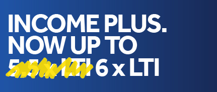 Income Plus. Now up to 6 x LTI
